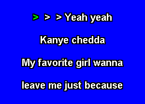 r) '5' ? Yeah yeah

Kanye chedda

My favorite girl wanna

leave me just because