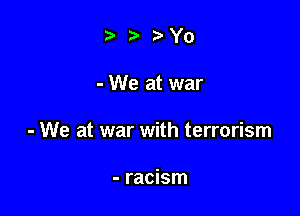 taza Yo

- We at war

- We at war with terrorism

- racism