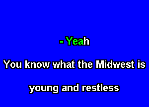 - Yeah

You know what the Midwest is

young and restless