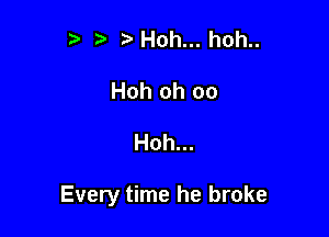 r t' Hoh... hoh..
Hoh oh oo

Hoh...

Every time he broke