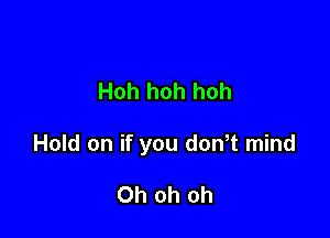 Hoh hoh hoh

Hold on if you dowt mind

Oh oh oh