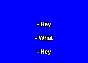 - Hey
- What

- Hey