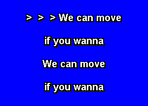r-v i? We can move
if you wanna

We can move

if you wanna