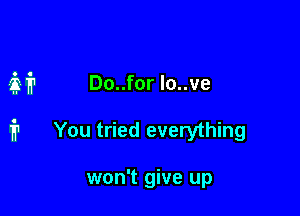 M Do..for lo..ve

i1 You tried everything

won't give up
