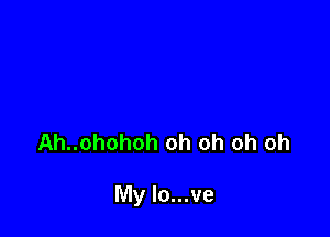 Ah..ohohoh oh oh oh oh

My lo...ve