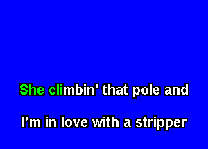 She climbin' that pole and

Pm in love with a stripper
