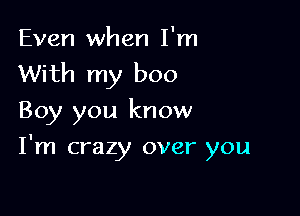 Even when I'm
With my boo

Boy you know

I'm crazy over you