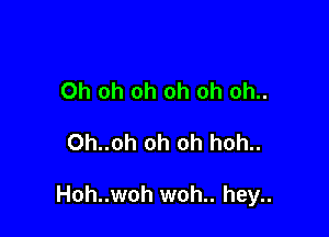 Oh oh oh oh oh oh..

Oh..oh oh oh hoh..

Hoh..woh woh.. hey..