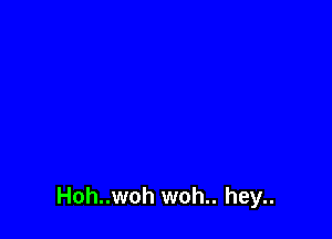 Hoh..woh woh.. hey..