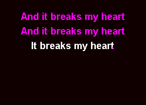 It breaks my heart