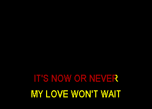 IT'S NOW OR NEVER
MY LOVE WON'T WAIT