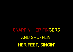 SNAPPIN' HER FINGERS
AND SHUFFLIN'
HER FEET, SINGIN'