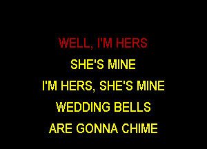 WELL, I'M HERS
SHE'S MINE

I'M HERS, SHE'S MINE
WEDDING BELLS
ARE GONNA CHIME