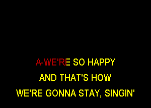 A-WE'RE SO HAPPY
AND THAT'S HOW