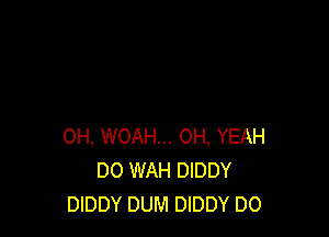 0H, WOAH... OH, YEAH
DO WAH DIDDY
DIDDY DUM DIDDY DO