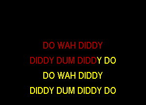 DO WAH DIDDY

DIDDY DUM DIDDY DO
DO WAH DIDDY
DIDDY DUM DIDDY DO