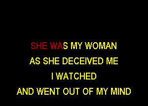 SHE WAS MY WOMAN

AS SHE DECEIVED ME
I WATCHED
AND WENT OUT OF MY MIND