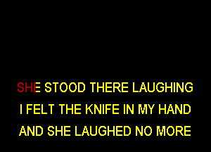 SHE STOOD THERE LAUGHING
I FELT THE KNIFE IN MY HAND
AND SHE LAUGHED NO MORE