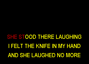 SHE STOOD THERE LAUGHING
I FELT THE KNIFE IN MY HAND
AND SHE LAUGHED NO MORE