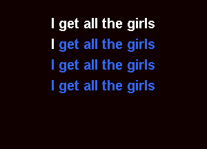 I get all the girl