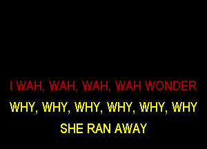 IWAH, WAH, WAH, WAH WONDER
WHY, WHY, WHY, WHY, WHY, WHY
SHE RAN AWAY