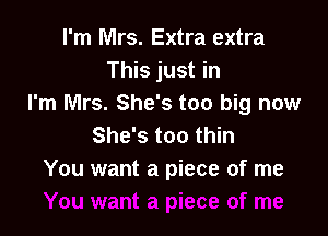 I'm Mrs. Extra extra
This just in
I'm Mrs. She's too big now

She's too thin
You want a piece of me