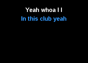 Yeah whoa I I
In this club yeah