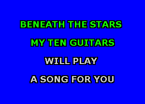 BENEATH THE STARS
MY TEN GUITARS
WILL PLAY

A SONG FOR YOU