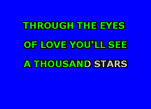 THROUGH THE EYES

OF LOVE YOU'LL SEE

A THOUSAND STARS