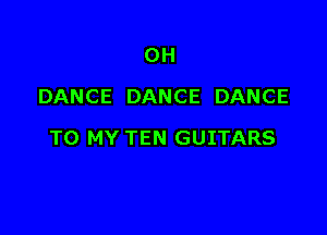 0H
DANCE DANCE DANCE

TO MY TEN GUITARS