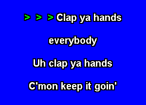 ? '5' Clap ya hands

everybody

Uh clap ya hands

C'mon keep it goin'