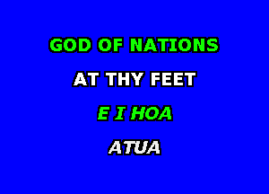 GOD OF NATIONS
AT THY FEET

E I HOA
ATUA