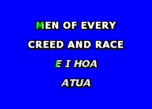 MEN OF EVERY
CREED AND RACE

E I HOA
ATUA