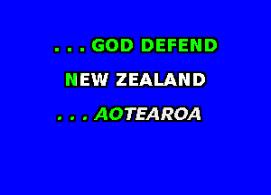 . . . GOD DEFEND
NEW ZEALAND

. . . AOTEAROA