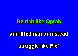 Be rich like Oprah

and Stedman or instead

struggle like Floa