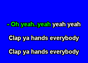 - Oh yeah..yeah yeah yeah

Clap ya hands everybody

Clap ya hands everybody