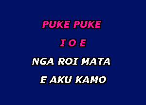 NGA ROI MATA
E AKU KAMO