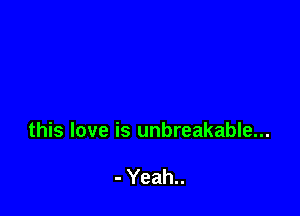 this love is unbreakable...

- Yeah..