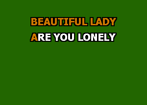 BEAUTIFUL LADY
ARE YOU LONELY