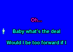 1'? Baby what's the deal

Would I be too forward if I