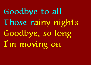 Goodbye to all
Those rainy nights

Goodbye, so long
I'm moving on