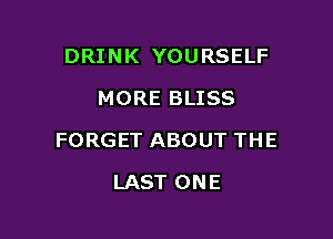 DRINK YOURSELF
MORE BLISS

FORGET ABOUT THE

LAST ONE