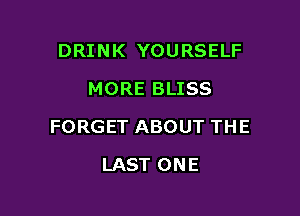 DRINK YOURSELF
MORE BLISS

FORGET ABOUT THE

LAST ONE