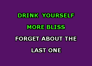 DRINK YOURSELF
MORE BLISS

FORGET ABOUT THE

LAST ONE