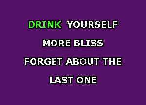 DRINK YOURSELF
MORE BLISS

FORGET ABOUT THE

LAST ONE