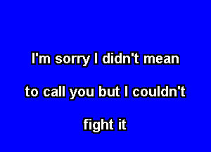 I'm sorry I didn't mean

to call you but I couldn't

fight it