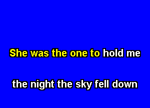 She was the one to hold me

the night the sky fell down