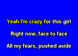 Yeah I'm crazy for this girl

Right now, face to face

All my fears, pushed aside