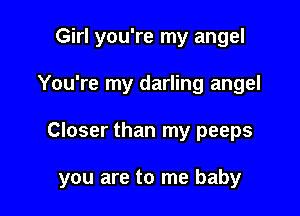 Girl you're my angel
You're my darling angel

Closer than my peeps

you are to me baby