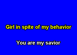 Girl in spite of my behavior

You are my savior